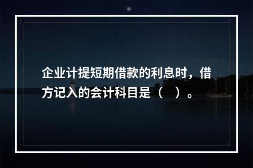 企业计提短期借款的利息时，借方记入的会计科目是（　）。