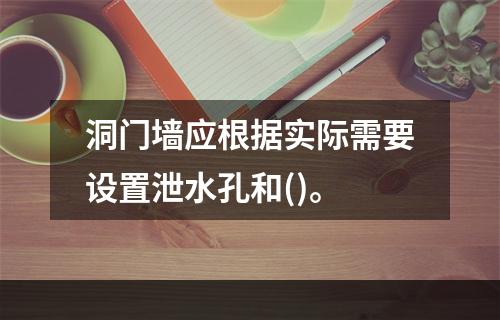 洞门墙应根据实际需要设置泄水孔和()。