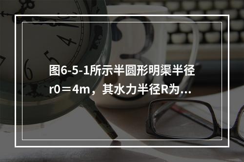 图6-5-1所示半圆形明渠半径r0＝4m，其水力半径R为（　