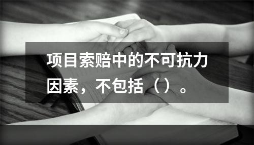 项目索赔中的不可抗力因素，不包括（ ）。