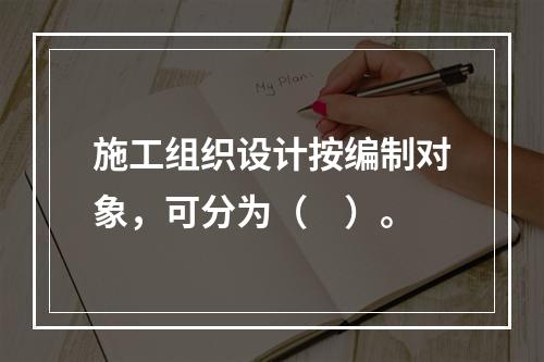 施工组织设计按编制对象，可分为（　）。