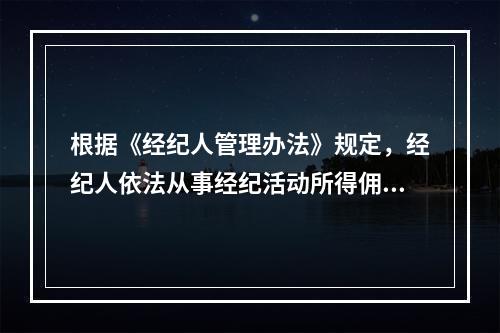 根据《经纪人管理办法》规定，经纪人依法从事经纪活动所得佣金是