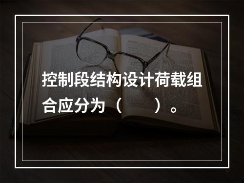 控制段结构设计荷载组合应分为（　　）。