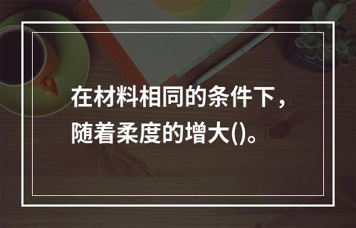 在材料相同的条件下，随着柔度的增大()。