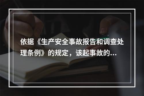 依据《生产安全事故报告和调查处理条例》的规定，该起事故的调查