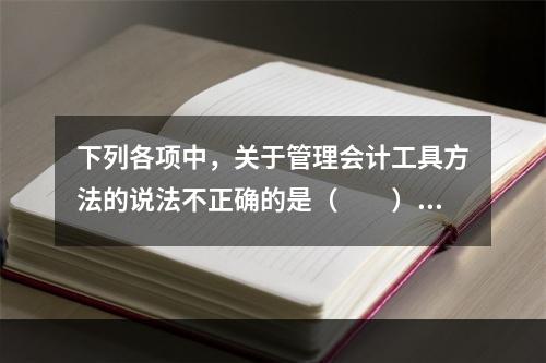 下列各项中，关于管理会计工具方法的说法不正确的是（　　）。