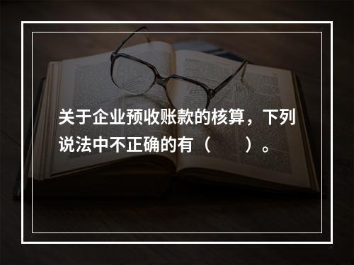 关于企业预收账款的核算，下列说法中不正确的有（　　）。