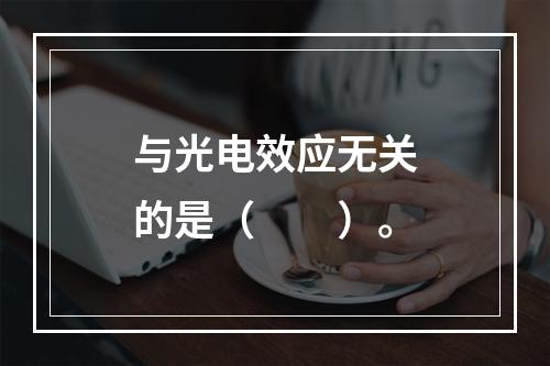 与光电效应无关的是（　　）。