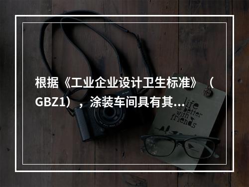 根据《工业企业设计卫生标准》（GBZ1），涂装车间具有其特定