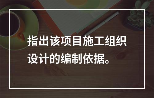 指出该项目施工组织设计的编制依据。