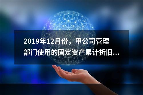 2019年12月份，甲公司管理部门使用的固定资产累计折旧金额