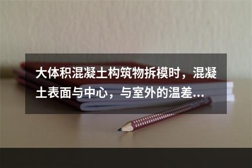 大体积混凝土构筑物拆模时，混凝土表面与中心，与室外的温差不超