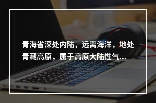 青海省深处内陆，远离海洋，地处青藏高原，属于高原大陆性气候。