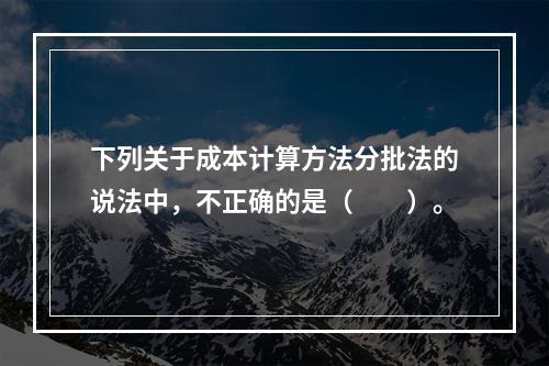 下列关于成本计算方法分批法的说法中，不正确的是（　　）。