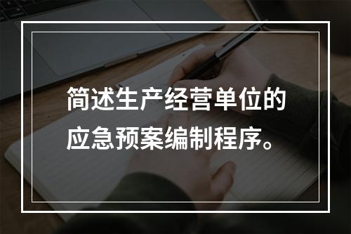 简述生产经营单位的应急预案编制程序。