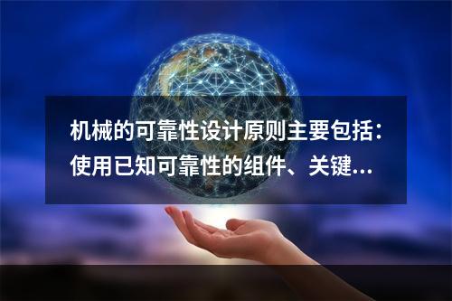 机械的可靠性设计原则主要包括：使用已知可靠性的组件、关键组件