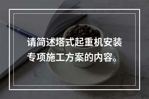 请简述塔式起重机安装专项施工方案的内容。