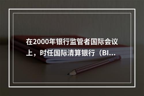 在2000年银行监管者国际会议上，时任国际清算银行（BIS）