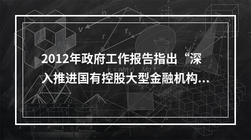 2012年政府工作报告指出“深入推进国有控股大型金融机构改革