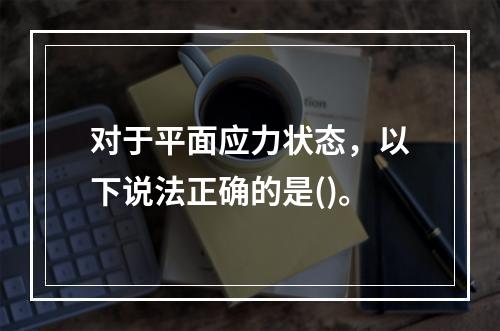 对于平面应力状态，以下说法正确的是()。