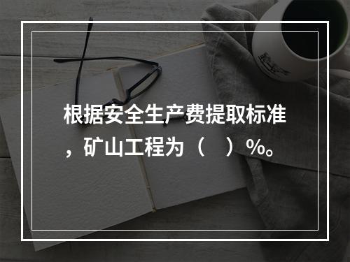 根据安全生产费提取标准，矿山工程为（　）%。