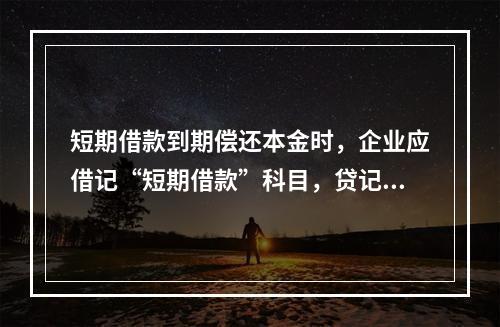 短期借款到期偿还本金时，企业应借记“短期借款”科目，贷记“银