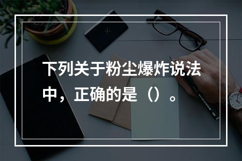 下列关于粉尘爆炸说法中，正确的是（）。