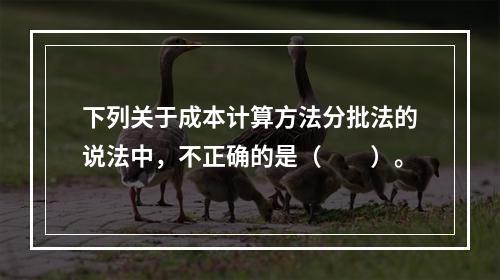 下列关于成本计算方法分批法的说法中，不正确的是（　　）。