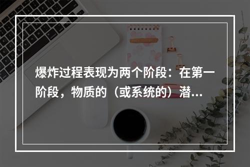 爆炸过程表现为两个阶段：在第一阶段，物质的（或系统的）潜在能