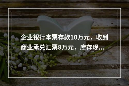 企业银行本票存款10万元，收到商业承兑汇票8万元，库存现金1