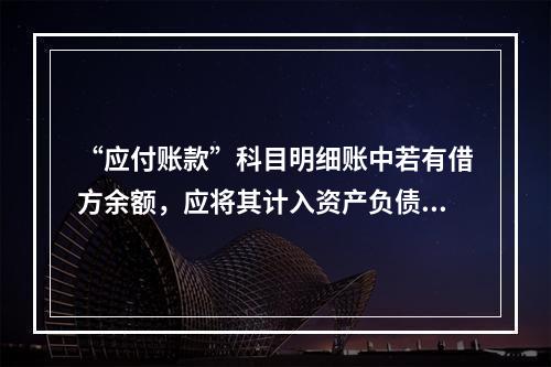 “应付账款”科目明细账中若有借方余额，应将其计入资产负债表中