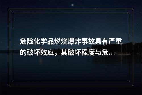 危险化学品燃烧爆炸事故具有严重的破坏效应，其破坏程度与危险化