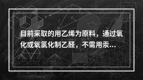 目前采取的用乙烯为原料，通过氧化或氧氯化制乙醛，不需用汞作催