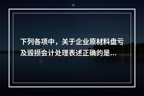 下列各项中，关于企业原材料盘亏及毁损会计处理表述正确的是（　