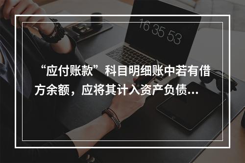 “应付账款”科目明细账中若有借方余额，应将其计入资产负债表中