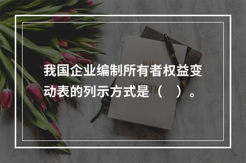 我国企业编制所有者权益变动表的列示方式是（　）。