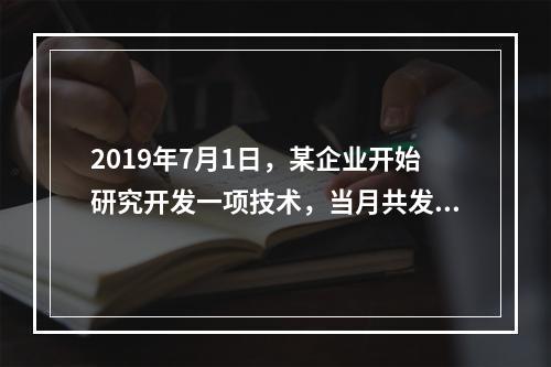 2019年7月1日，某企业开始研究开发一项技术，当月共发生研