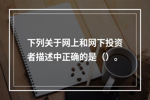 下列关于网上和网下投资者描述中正确的是（）。