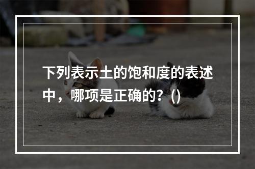 下列表示土的饱和度的表述中，哪项是正确的？()