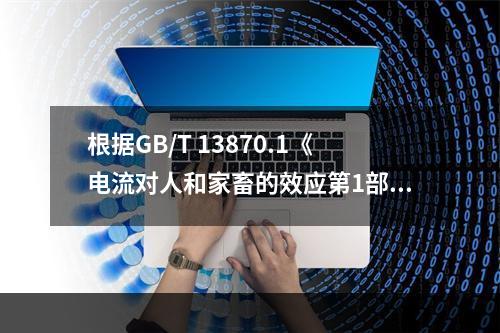 根据GB/T 13870.1《电流对人和家畜的效应第1部分：