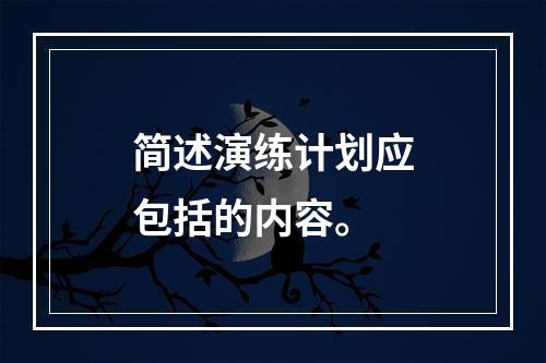 简述演练计划应包括的内容。