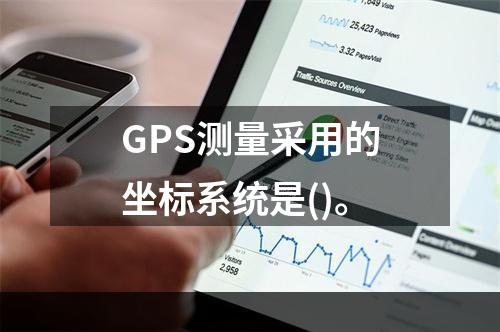 GPS测量采用的坐标系统是()。