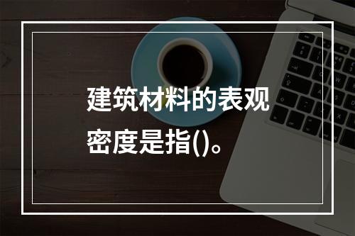 建筑材料的表观密度是指()。