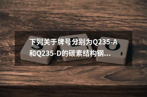 下列关于牌号分别为Q235-A和Q235-D的碳素结构钢的叙