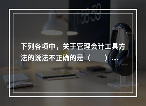 下列各项中，关于管理会计工具方法的说法不正确的是（　　）。