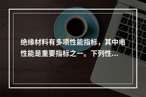 绝缘材料有多项性能指标，其中电性能是重要指标之一。下列性能指