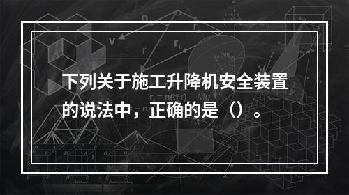 下列关于施工升降机安全装置的说法中，正确的是（）。