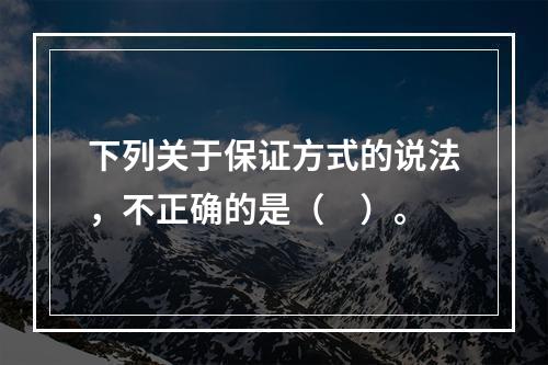 下列关于保证方式的说法，不正确的是（　）。