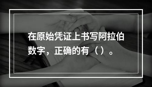 在原始凭证上书写阿拉伯数字，正确的有（ ）。