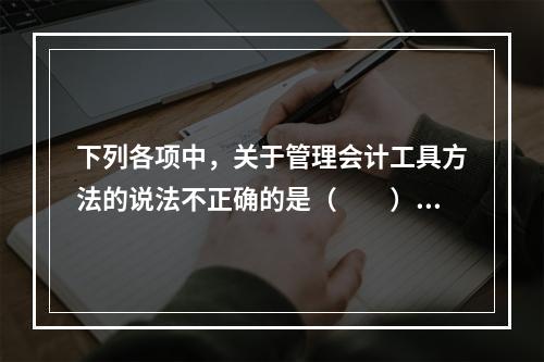 下列各项中，关于管理会计工具方法的说法不正确的是（　　）。